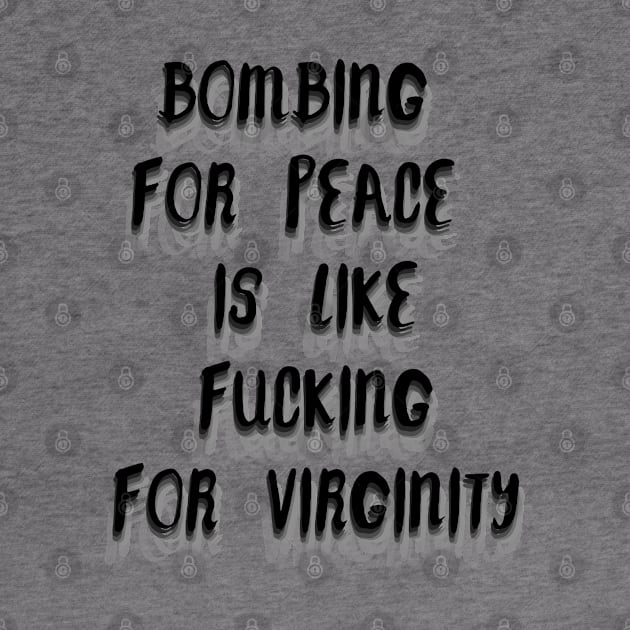 Bombing for peace is like fucking for virginity. by LanaBanana